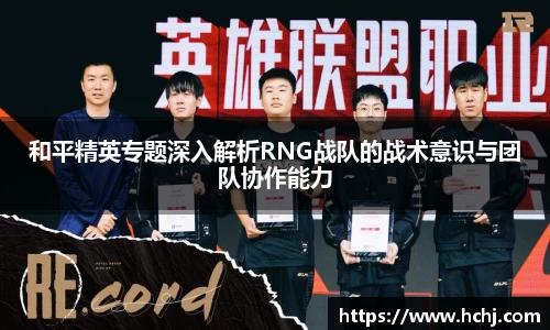 和平精英专题深入解析RNG战队的战术意识与团队协作能力